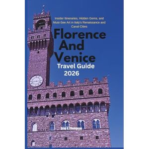 Thompson, Greg A. Florence And Venice Travel Guide 2026: Insider Itineraries, Hidden Gems, and Must-See Art in Italy's Renaissance and Canal Cities Thompson, Greg A. Florence And Venice Travel Guide 2026: Insider Itineraries, Hidden Gems, and Must-See Art in Italy's Renaissance and Canal Cities