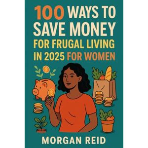 Reid, Morgan 100 WAYS TO SAVE MONEY FOR FRUGAL LIVING IN 2025 FOR WOMEN: Beat Inflation, Build Savings, and Simplify Life Without Sacrificing Joy Reid, Morgan 100 WAYS TO SAVE MONEY FOR FRUGAL LIVING IN 2025 FOR WOMEN: Beat Inflation, Build Savings, and Simplify Life Without Sacrificing Joy