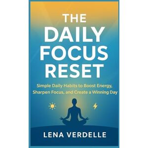 VERDELLE, LENA The Daily Focus Reset: Simple Daily Habits to Boost Energy, Sharpen Focus, and Create a Winning Day VERDELLE, LENA The Daily Focus Reset: Simple Daily Habits to Boost Energy, Sharpen Focus, and Create a Winning Day