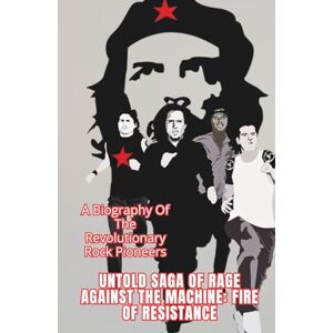 SAKA, JACK UNTOLD SAGA OF RAGE AGAINST THE MACHINE: FIRE OF RESISTANCE: A Biography Of The Revolutionary Rock Pioneers SAKA, JACK UNTOLD SAGA OF RAGE AGAINST THE MACHINE: FIRE OF RESISTANCE: A Biography Of The Revolutionary Rock Pioneers