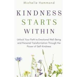 Hammond, Michelle Kindness Starts Within: How to Be the Change You Want to See in the World Hammond, Michelle Kindness Starts Within: How to Be the Change You Want to See in the World