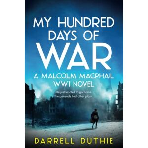 Duthie, Darrell My Hundred Days of War: A Malcolm MacPhail WW1 novel: 2 (Malcolm MacPhail WW1 series) Duthie, Darrell My Hundred Days of War: A Malcolm MacPhail WW1 novel: 2 (Malcolm MacPhail WW1 series)