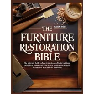 Brooks, Lucas K. The Furniture Restoration Bible: The Ultimate Guide to Reviving Antiques, Mastering Wood Refinishing, and Executing Structural Repairs to Transform ... (The Essential Do-It-Yourself Bibles) Brooks, Lucas K. The Furniture Restoration Bible: The Ultimate Guide to Reviving Antiques, Mastering Wood Refinishing, and Executing Structural Repairs to Transform ... (The Essential Do-It-Yourself Bibles)