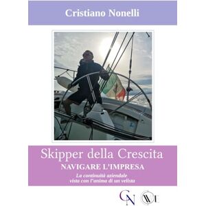Nonelli, Cristiano SKIPPER DELLA CRESCITA NAVIGARE L'IMPRESA: La continuità aziendale vista con l’anima di un velista Nonelli, Cristiano SKIPPER DELLA CRESCITA NAVIGARE L'IMPRESA: La continuità aziendale vista con l’anima di un velista