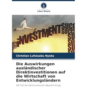 Lufuluabu Nyoka, Christian Die Auswirkungen ausländischer Direktinvestitionen auf die Wirtschaft von Entwicklungsländern: Der Fall der Demokratischen Republik Kongo Lufuluabu Nyoka, Christian Die Auswirkungen ausländischer Direktinvestitionen auf die Wirtschaft von Entwicklungsländern: Der Fall der Demokratischen Republik Kongo