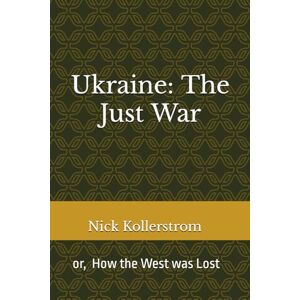 Kollerstrom, Dr Nick Ukraine: The Just War: How the West was Lost Kollerstrom, Dr Nick Ukraine: The Just War: How the West was Lost