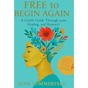 Sommerfeld, June FREE to BEGIN AGAIN: A Gentle Guide Through Loss, Healing and Renewal Including Exercises for your New Beginning (bw) Sommerfeld, June FREE to BEGIN AGAIN: A Gentle Guide Through Loss, Healing and Renewal Including Exercises for your New Beginning (bw)