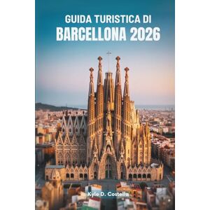 Costella, Kyle D. GUIDA TURISTICA DI BARCELLONA 2026: Alla scoperta del cuore della Spagna Costella, Kyle D. GUIDA TURISTICA DI BARCELLONA 2026: Alla scoperta del cuore della Spagna