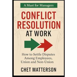 Matterson, Chet Conflict Resolution ar Work: How to Settle Disputes Among Employees, Union and Non-Union Matterson, Chet Conflict Resolution ar Work: How to Settle Disputes Among Employees, Union and Non-Union