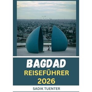 Tuenter, Sadik Bagdad Reiseführer 2026: Moderner Geist, altes Herz: Der Bagdad-Reiseführer 2026, der alles einfängt kompakt und doch vollständig Tuenter, Sadik Bagdad Reiseführer 2026: Moderner Geist, altes Herz: Der Bagdad-Reiseführer 2026, der alles einfängt kompakt und doch vollständig