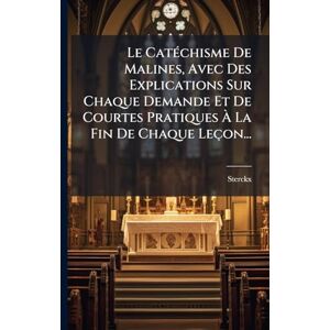 Le CatÃ(c)chisme De Malines, Avec Des Explications Sur Chaque Demande Et De Courtes Pratiques À La Fin De Chaque Leçon... Le CatÃ(c)chisme De Malines, Avec Des Explications Sur Chaque Demande Et De Courtes Pratiques À La Fin De Chaque Leçon...