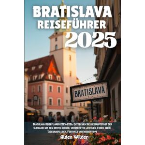 Wilder, Alden BRATISLAVA REISEFÜHRER 2025: Bratislava Reiseführer 2025–2026: Entdecken Sie die Hauptstadt der Slowakei mit den besten Dingen, versteckten Juwelen, ... Tagesausflügen, Festivals und Insidertipps Wilder, Alden BRATISLAVA REISEFÜHRER 2025: Bratislava Reiseführer 2025–2026: Entdecken Sie die Hauptstadt der Slowakei mit den besten Dingen, versteckten Juwelen, ... Tagesausflügen, Festivals und Insidertipps