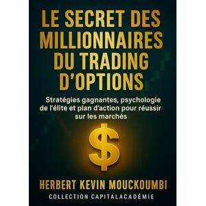 MOUCKOUMBI, Herbert Kevin Le Secret des Millionnaires du Trading d'Options: Stratégies gagnantes, psychologie de l’élite et plan d’action pour réussir sur les marchés. MOUCKOUMBI, Herbert Kevin Le Secret des Millionnaires du Trading d'Options: Stratégies gagnantes, psychologie de l’élite et plan d’action pour réussir sur les marchés.