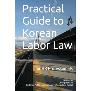 Lee Practical Guide to Korean Labor Law: for HR Professionals Lee Practical Guide to Korean Labor Law: for HR Professionals