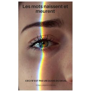 Labadie-Fausel, Mme Yona Les mots naissent et meurent: Ceci n'est pas un guide du deuil Labadie-Fausel, Mme Yona Les mots naissent et meurent: Ceci n'est pas un guide du deuil