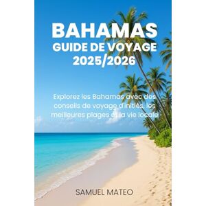MATEO, SAMUEL GUIDE DE VOYAGE DES BAHAMAS 2025/2026: Explorez les Bahamas avec des conseils de voyage d'initiés, les meilleures plages et la vie locale MATEO, SAMUEL GUIDE DE VOYAGE DES BAHAMAS 2025/2026: Explorez les Bahamas avec des conseils de voyage d'initiés, les meilleures plages et la vie locale