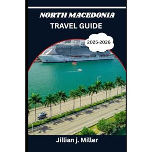 Miller, Jillian J. NORTH MACEDONIA TRAVEL GUIDE 2026: Journey Beyond the Ordinary with Expert Travel Wisdom Miller, Jillian J. NORTH MACEDONIA TRAVEL GUIDE 2026: Journey Beyond the Ordinary with Expert Travel Wisdom