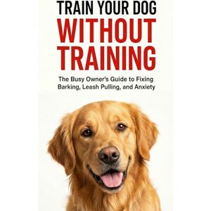 Dutta, Soukarja TRAIN YOUR DOG WITHOUT TRAINING: A Busy Owner’s Guide to Fixing Barking, Leash Pulling, and Anxiety Complete Family Guide to Dog Training, Behavior, and Communication Dutta, Soukarja TRAIN YOUR DOG WITHOUT TRAINING: A Busy Owner’s Guide to Fixing Barking, Leash Pulling, and Anxiety Complete Family Guide to Dog Training, Behavior, and Communication