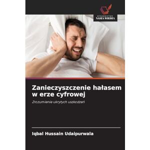Hussain Udaipurwala, Iqbal Zanieczyszczenie halasem w erze cyfrowej: Zrozumienie ukrytych uszkodze¿ Hussain Udaipurwala, Iqbal Zanieczyszczenie halasem w erze cyfrowej: Zrozumienie ukrytych uszkodze¿