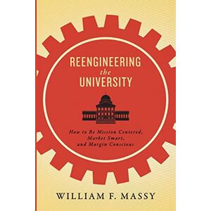 Massy, William F. Reengineering the University: How to Be Mission Centered, Market Smart, and Margin Conscious Massy, William F. Reengineering the University: How to Be Mission Centered, Market Smart, and Margin Conscious