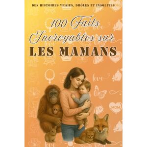 G, Marie 100 faits incroyables sur les mamans: histoires vraies, drôles et insolites. Culture générale. Idée cadeau anniversaire maman , fête des mères , noël G, Marie 100 faits incroyables sur les mamans: histoires vraies, drôles et insolites. Culture générale. Idée cadeau anniversaire maman , fête des mères , noël