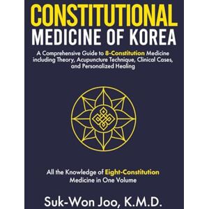 K&M Constitutional Medicine of Korea: A Comprehensive Guide to Eight-Constitution Medicine including Theory, Acupuncture Technique, Clinical Cases, and Personalized Healing K&M Constitutional Medicine of Korea: A Comprehensive Guide to Eight-Constitution Medicine including Theory, Acupuncture Technique, Clinical Cases, and Personalized Healing