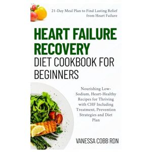 COBB RDN, VANESSA Heart Failure Recovery Diet Cookbook for Beginners: Nourishing Low-Sodium, Heart-Healthy Recipes for Thriving with CHF Including Treatment, Prevention Strategies and Diet Plan COBB RDN, VANESSA Heart Failure Recovery Diet Cookbook for Beginners: Nourishing Low-Sodium, Heart-Healthy Recipes for Thriving with CHF Including Treatment, Prevention Strategies and Diet Plan
