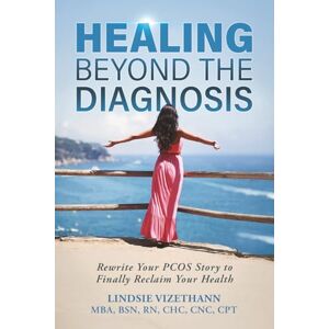 Vizethann, Lindsie Healing Beyond The Diagnosis: Rewrite Your PCOS Story to Finally Reclaim Your Health Vizethann, Lindsie Healing Beyond The Diagnosis: Rewrite Your PCOS Story to Finally Reclaim Your Health