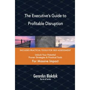 Gerardus Blokdyk - The Art of Service The Executive’s Guide to Profitable Disruption Gerardus Blokdyk - The Art of Service The Executive’s Guide to Profitable Disruption