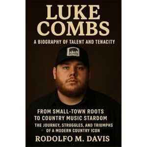 M. DAVIS, RODOLFO LUKE COMBS: A BIOGRAPHY OF TALENT AND TENACITY: From Small-town Roots To Country Music Stardom – The Journey, Struggles, And Triumphs Of A Modern Country Icon M. DAVIS, RODOLFO LUKE COMBS: A BIOGRAPHY OF TALENT AND TENACITY: From Small-town Roots To Country Music Stardom – The Journey, Struggles, And Triumphs Of A Modern Country Icon