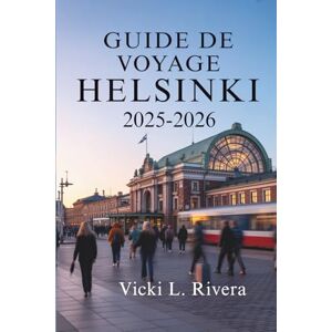 Rivera, Vicki L. GUIDE DE VOYAGE HELSINKI 2025-2026: Un voyage paisible à travers la capitale de la Finlande Rivera, Vicki L. GUIDE DE VOYAGE HELSINKI 2025-2026: Un voyage paisible à travers la capitale de la Finlande