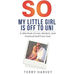 Harvey, Terry So, My Little Girl Is Off to Uni: A Little Book of Love, Wisdom, and Practical Stuff from Dad (SO Book Series) Harvey, Terry So, My Little Girl Is Off to Uni: A Little Book of Love, Wisdom, and Practical Stuff from Dad (SO Book Series)