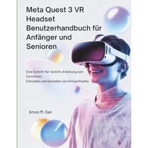 Dan, Amos M. Meta Quest 3 VRHeadset Benutzerhandbuch für Anfänger und Senioren: Eine Schritt-für-Schritt-Anleitung zum Einrichten, Erkunden und Genießen von Virtual Reality Dan, Amos M. Meta Quest 3 VRHeadset Benutzerhandbuch für Anfänger und Senioren: Eine Schritt-für-Schritt-Anleitung zum Einrichten, Erkunden und Genießen von Virtual Reality