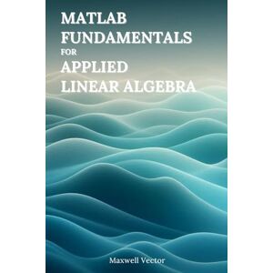 Vector, Maxwell MATLAB Fundamentals for Applied Linear Algebra Vector, Maxwell MATLAB Fundamentals for Applied Linear Algebra