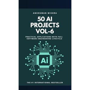 Mishra, Anshuman 50 ai projects vol-6: Practical applications with full software engineering lifecycle Mishra, Anshuman 50 ai projects vol-6: Practical applications with full software engineering lifecycle