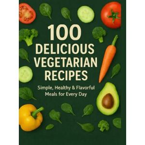 Ayoub, Azhar 100 Delicious Vegetarian Recipes Simple: Healthy & Flavorful Meals for Everyday Cooking Ayoub, Azhar 100 Delicious Vegetarian Recipes Simple: Healthy & Flavorful Meals for Everyday Cooking