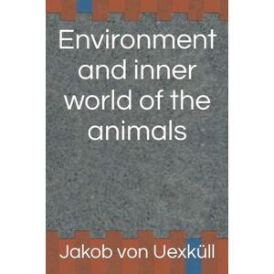 von Uexküll, Jakob Johann Environment and inner world of the animals von Uexküll, Jakob Johann Environment and inner world of the animals