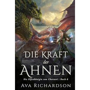 Richardson, Ava Die Kraft der Ahnen: Ein YA-Fantasy-Roman in einer immersiven Welt mit Elfenflüchen, weisen Drachen und einem gutaussehenden Prinzen (Die Elfenkönigin von Charassi (Teil I)) Richardson, Ava Die Kraft der Ahnen: Ein YA-Fantasy-Roman in einer immersiven Welt mit Elfenflüchen, weisen Drachen und einem gutaussehenden Prinzen (Die Elfenkönigin von Charassi (Teil I))