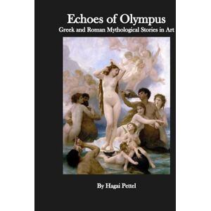 Pettel, Mr. Hagai Echoes of Olympus Greek and Roman Mythological Stories in Art (A Timeless Collection of Stories in Paint and Sculpture) Pettel, Mr. Hagai Echoes of Olympus Greek and Roman Mythological Stories in Art (A Timeless Collection of Stories in Paint and Sculpture)