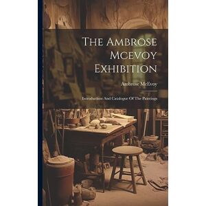 McEvoy, Ambrose The Ambrose Mcevoy Exhibition: Introduction And Catalogue Of The Paintings McEvoy, Ambrose The Ambrose Mcevoy Exhibition: Introduction And Catalogue Of The Paintings