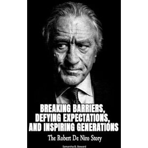 Steward, Samantha B Breaking Barriers, Defying Expectations, and Inspiring Generations: The Robert De Niro Story (Biographies that engages) Steward, Samantha B Breaking Barriers, Defying Expectations, and Inspiring Generations: The Robert De Niro Story (Biographies that engages)