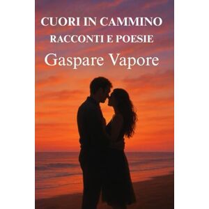Vapore, Gaspare Cuori in cammino: Racconti e Poesie Vapore, Gaspare Cuori in cammino: Racconti e Poesie