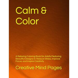 Creative Labs Calm & Color: A Relaxing Coloring Book for Adults Featuring Beautiful Designs to Reduce Stress, Improve Focus, and Inspire Creativity Creative Labs Calm & Color: A Relaxing Coloring Book for Adults Featuring Beautiful Designs to Reduce Stress, Improve Focus, and Inspire Creativity