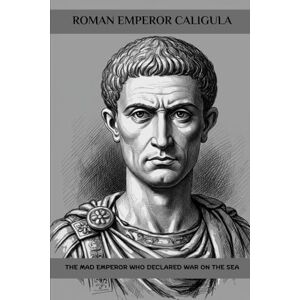 Claudius, Marcus Roman Emperor Caligula: The Mad Emperor Who Declared War on the Sea (Roman Emperors) Claudius, Marcus Roman Emperor Caligula: The Mad Emperor Who Declared War on the Sea (Roman Emperors)
