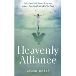 Fey, Samantha Heavenly Alliance: Call on Your Spirit Guides, Ancestors, and Angels to Manifest the Life You Want Fey, Samantha Heavenly Alliance: Call on Your Spirit Guides, Ancestors, and Angels to Manifest the Life You Want