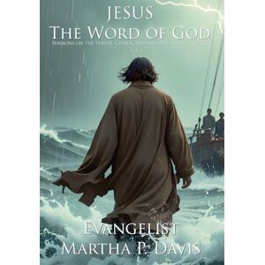 P. Davis, Martha Jesus the Word of God: Sermons on the Power, Character and Love of Jesus Christ Vol I P. Davis, Martha Jesus the Word of God: Sermons on the Power, Character and Love of Jesus Christ Vol I