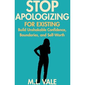 Vale, M.L. Stop Apologizing for Existing:: Build Unshakable Confidence, Boundaries, and Self-Worth Vale, M.L. Stop Apologizing for Existing:: Build Unshakable Confidence, Boundaries, and Self-Worth