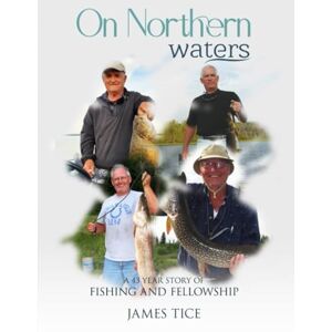 Tice, Mr. James P. On Northen Waters: A 43 Year Story of Fishing and Friendship Tice, Mr. James P. On Northen Waters: A 43 Year Story of Fishing and Friendship