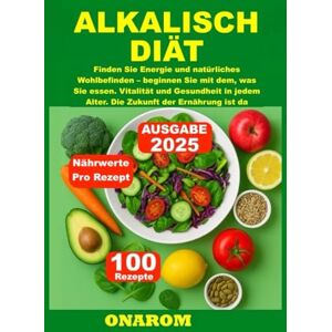 ONAROM ALKALISCH DIÄT: Finden Sie Energie und natürliches Wohlbefinden – beginnen Sie mit dem, was Sie essen. Vitalität und Gesundheit in jedem Alter. Die Zukunft der Ernährung ist da ONAROM ALKALISCH DIÄT: Finden Sie Energie und natürliches Wohlbefinden – beginnen Sie mit dem, was Sie essen. Vitalität und Gesundheit in jedem Alter. Die Zukunft der Ernährung ist da