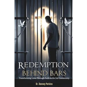 Perkins, Dr. Danney Redemption Behind Bars: Transforming Lives Through Faith in the Jial Community Perkins, Dr. Danney Redemption Behind Bars: Transforming Lives Through Faith in the Jial Community